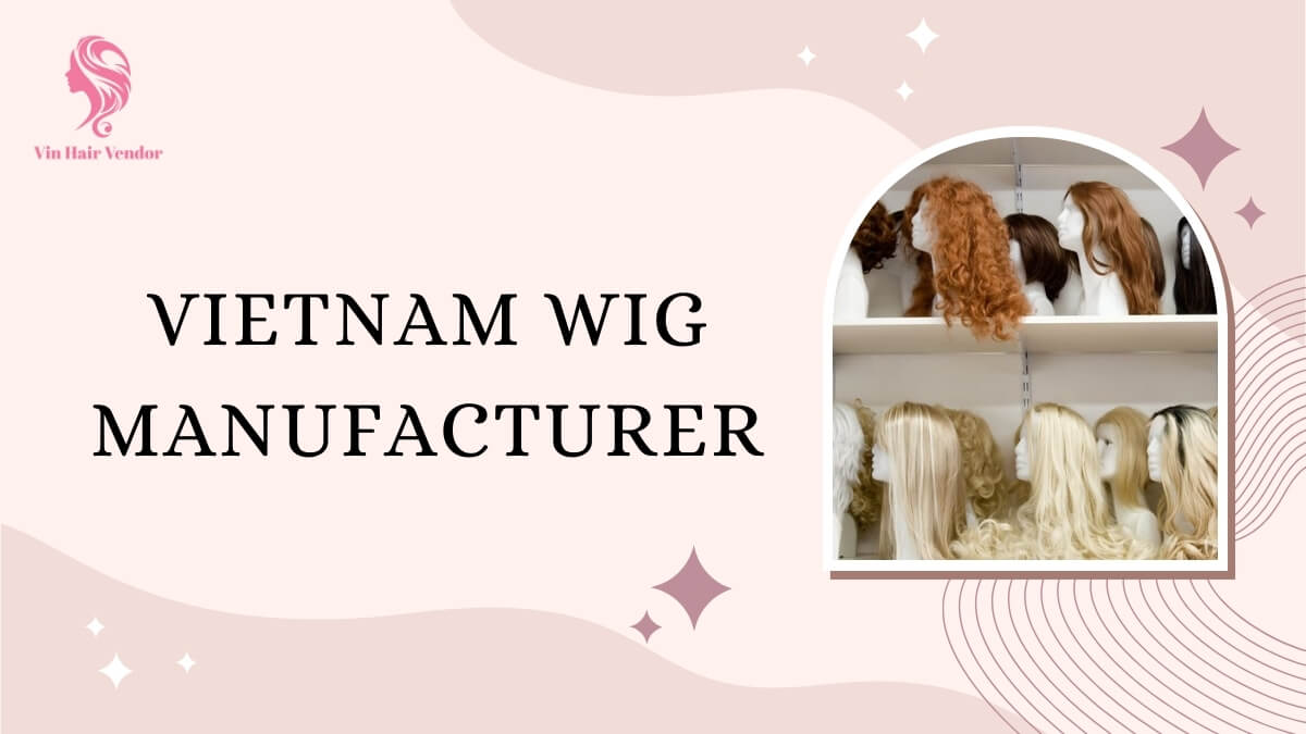 Top 10 Best Vietnam Wig Manufacturer Newly Updated 