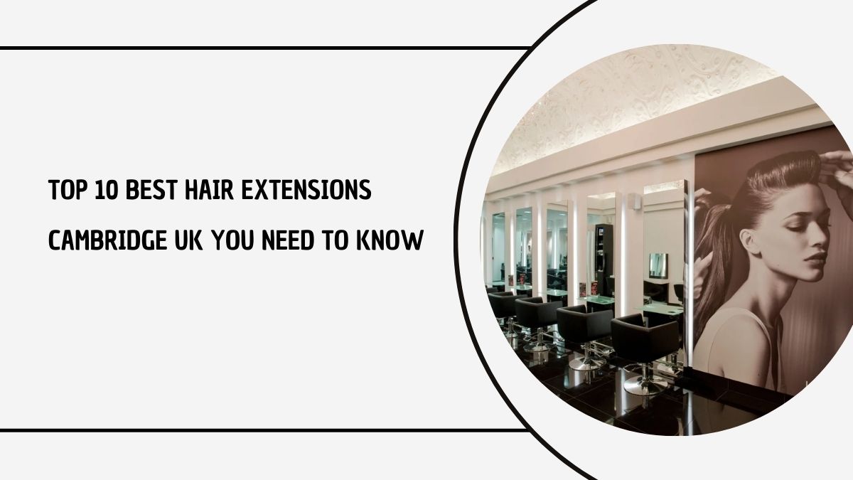 Best Hair Extensions Cambridge UK: Top 10 Places To Buy