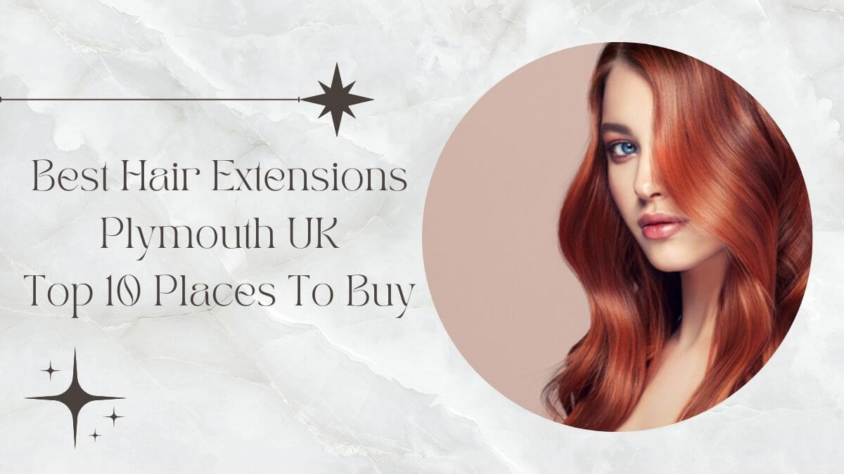 Best Hair Extensions Plymouth UK: Top 10 Places To Buy