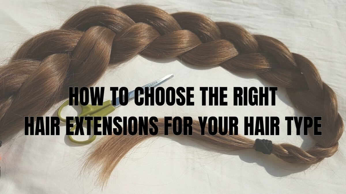 How To Choose The Right Hair Extensions For Your Hair Type
